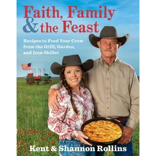 Faith, Family & the Feast: Recipes to Feed Your Crew from the Grill, Garden, and Iron Skillet