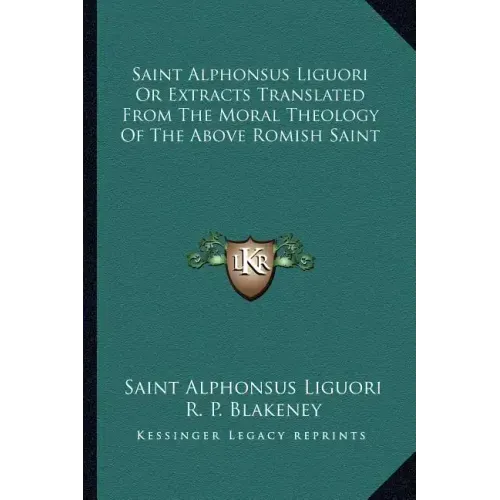 Saint Alphonsus Liguori or Extracts Translated from the Moral Theology of the Above Romish Saint