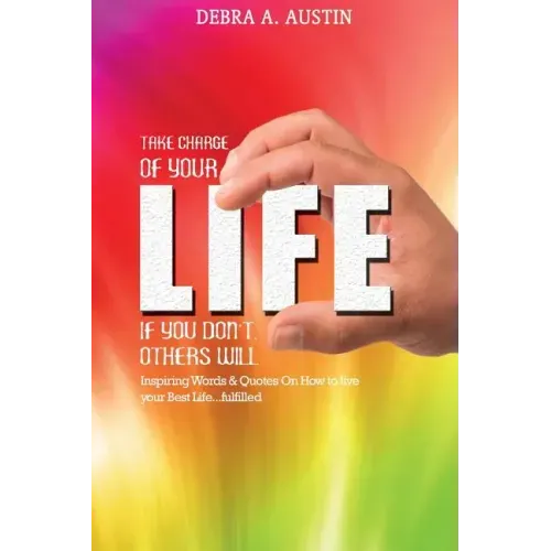 Take Charge Of Your Life-If You Don't Others Will: Inspiring Words & Quotes On How To Live Your Best Life...Fulfilled