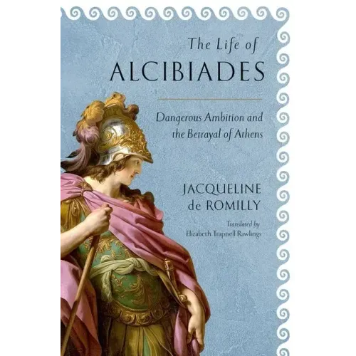 The Life of Alcibiades: Dangerous Ambition and the Betrayal of Athens
