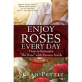 ENJOY ROSES EVERY DAY How to Romance "The Rose" with Passion Inside: Simple & Creative Ways To Nurture Heaven's Beauty, Joy, Love, and Peace Inside in
