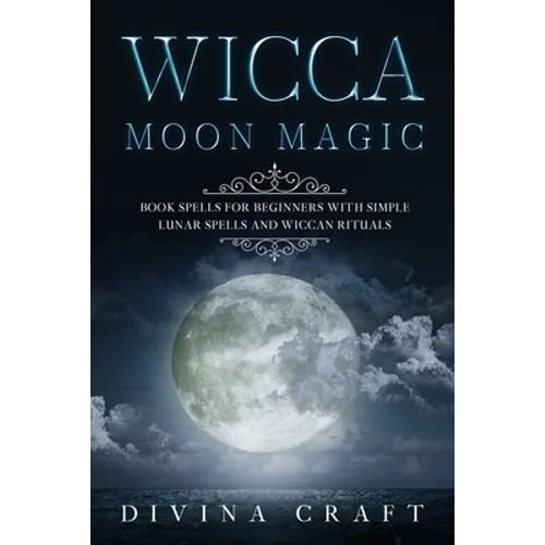 Wicca Moon Magic: Book Spells for Beginners with simple Lunar Spells and Wiccan Rituals