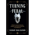Turning Feral: A Modern Journey of Hunting, Trapping, and Living Intentionally in the Wilderness
