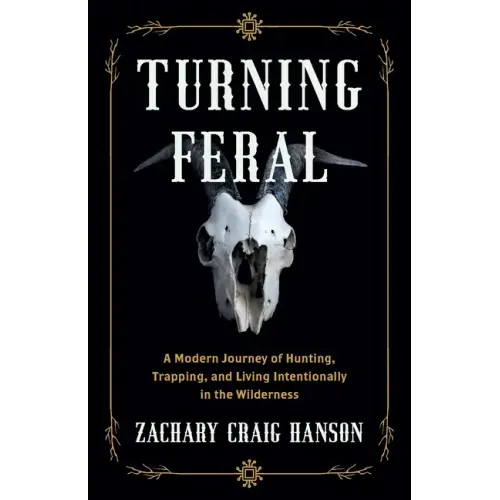 Turning Feral: A Modern Journey of Hunting, Trapping, and Living Intentionally in the Wilderness