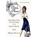 Bitch? Please!: How Nice Girls Can Succeed in a Bitch's World