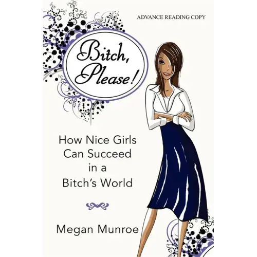 Bitch? Please!: How Nice Girls Can Succeed in a Bitch's World