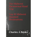 The Midwest Paranormal: Road Trip Top 10 Midwest Haunted Destinations