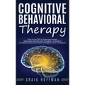 Cognitive Behavioral Therapy: How to Use CBT to Overcome Anxiety, Depression and Intrusive Thoughts + A Guide to Acceptance and Commitment Therapy and