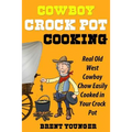 Cowboy Crock Pot Cooking: Real Old West Cowboy Chow Easily Cooked in Your Crock Pot