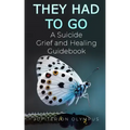 They Had To Go: A Suicide Grief and Healing Guidebook