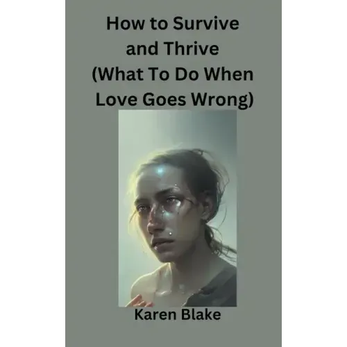 How To Survive and Thrive (What To Do When Love Goes Wrong)