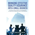 Bringing Effective Quality Assurance Into A Small Business: A common Sense Guide to Getting Quality to Work for the Bottom Line in Your Business