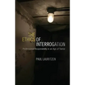 The Ethics of Interrogation: Professional Responsibility in an Age of Terror
