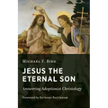 Jesus the Eternal Son: Answering Adoptionist Christology