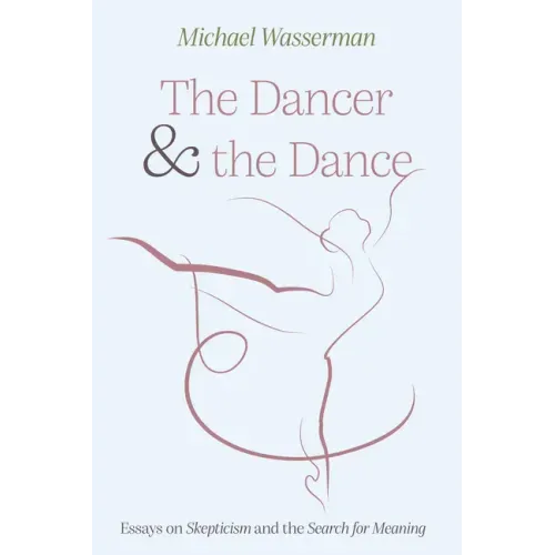 The Dancer and the Dance: Essays on Skepticism and the Search for Meaning