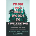 From the Deep Woods to Civilization - Chapters in the Autobiography of an Indian: Including the Essay 'The Sioux Mythology'