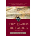 Opium Traders and Their Worlds-Volume Two: A Revisionist Exposé of the World's Greatest Opium Traders