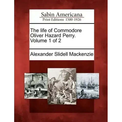 The Life of Commodore Oliver Hazard Perry. Volume 1 of 2