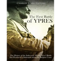 The First Battle of Ypres: The History of the Indecisive World War I Battle that Produced a Stalemate along the Belgian Coast