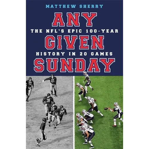 Any Given Sunday: The Nfl's Epic 100-Year History in 20 Games