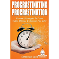 Procrastinating Procrastination: Proven Strategies To Crush Habits Of Delay & Indecision For Life