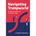 Navigating Trumpworld: A Spiritual Guide for Turbulent Times