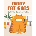 Funny Fat Cats Coloring Book For Kids: 25 Fun Designs For Boys And Girls - Perfect For Children Of All Ages Preschool Elementary Older Kids Teens