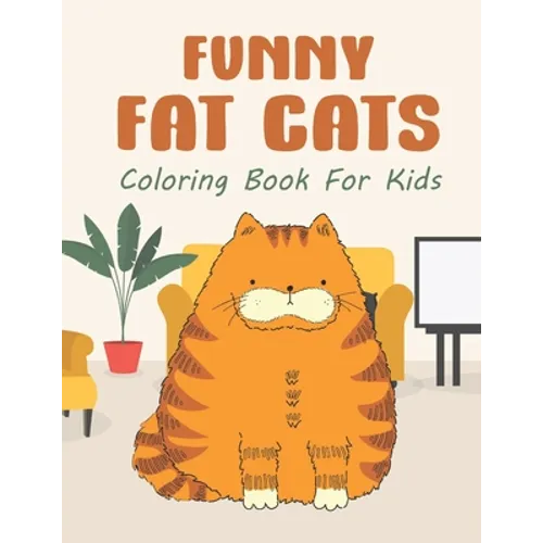 Funny Fat Cats Coloring Book For Kids: 25 Fun Designs For Boys And Girls - Perfect For Children Of All Ages Preschool Elementary Older Kids Teens