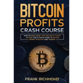 Bitcoin Profits Crash Course: Learn How to Make Money With Bitcoin in 7 Days or Less! The Ultimate Guide to Bitcoin Mining, Investing and Trading