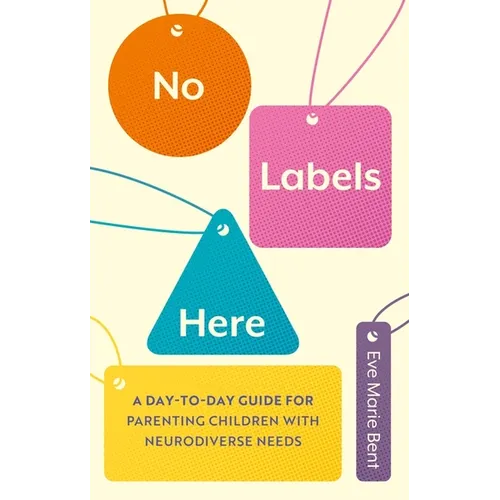 No Labels Here: A Day-To-Day Guide for Parenting Children with Neurodiverse Needs