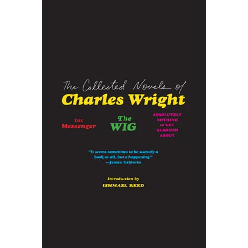 The Collected Novels of Charles Wright: The Messenger, the Wig, and Absolutely Nothing to Get Alarmed about
