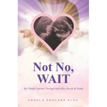 Not No, WAIT: My Painful Journey Through Infertility, Deceit & Death