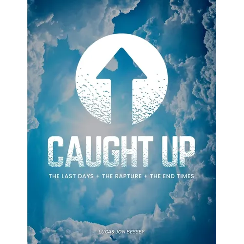 Caught Up: The Last Days + The Rapture + The End Times