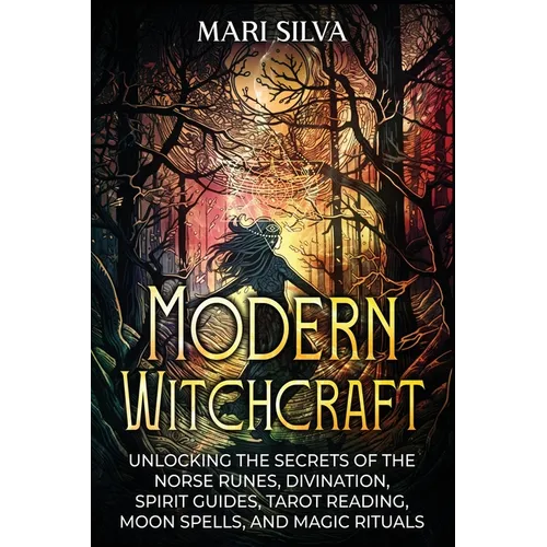Modern Witchcraft: Unlocking the Secrets of the Norse Runes, Divination, Spirit Guides, Tarot Reading, Moon Spells, and Magic Rituals