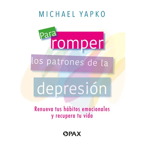 Para Romper Los Patrones de la Depresión: Renueva Tus Hábitos Emocionales Y Recupera Tu Vida