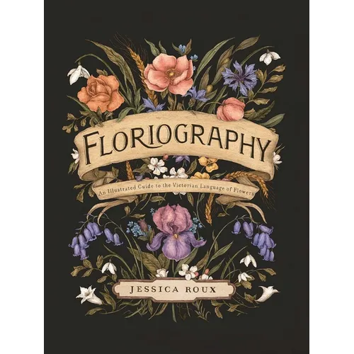Floriography: An Illustrated Guide to the Victorian Language of Flowers Volume 1