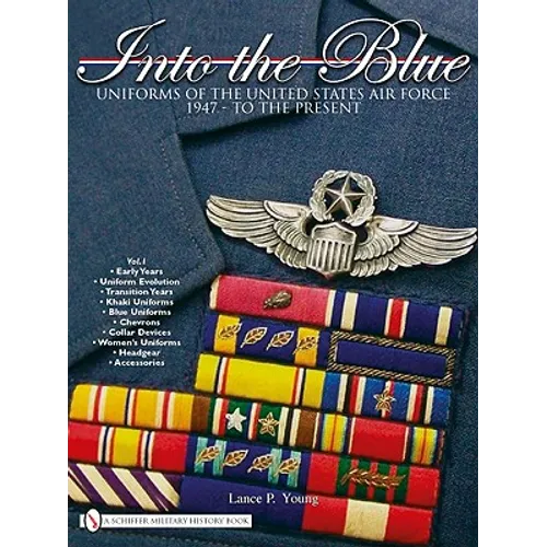 Into the Blue: Uniforms of the United States Air Force 1947 - To the Present - Vol.1