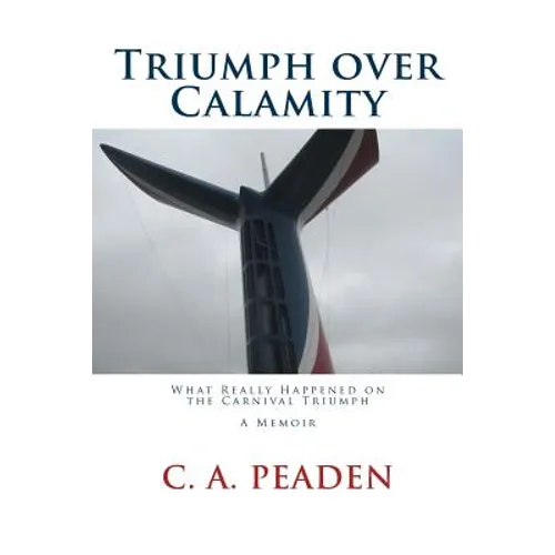 Triumph over Calamity: What Really Happened on the Carnival Triumph A Memoir
