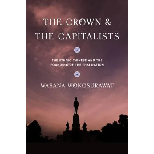 The Crown and the Capitalists: The Ethnic Chinese and the Founding of the Thai Nation
