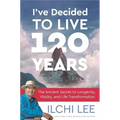 I've Decided to Live 120 Years: The Ancient Secret to Longevity, Vitality, and Life Transformation