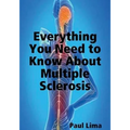 Everything You Need to Know about Multiple Sclerosis: For MS Warriors, Their Family, Friends and Care Givers