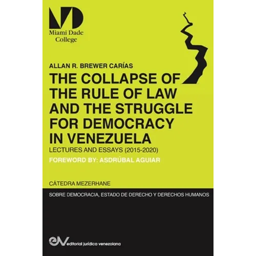 THE COLLAPSE OF THE RULE OF LAW AND THE STRUGGLE FOR DEMOCRACY IN VENEZUELA. Lectures and Essays (2015-2020)