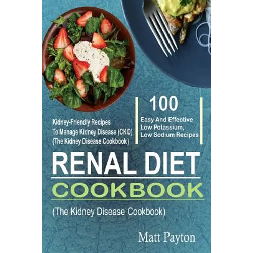 Renal Diet Cookbook: 100 Easy And Effective Low Potassium, Low Sodium Kidney-Friendly Recipes To Manage Kidney Disease (CKD) (The Kidney Di