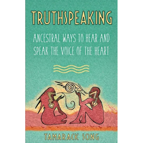 Truthspeaking: Ancestral Ways to Hear and Speak the Voice of the Heart
