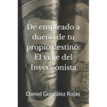 De Empleado a Dueño de tu Propio Destino: El Viaje del Inversionista