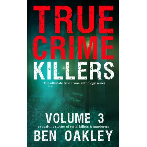 True Crime Killers Volume 3: 18 real-life stories of serial killers and murderers with solved and unsolved killings from the USA, UK, Europe, and beyo