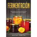 Fermentación: Guía Completa de Deliciosas Recetas de Fermentación de Frutas y Bebidas