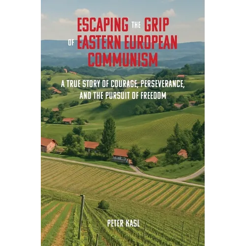 Escaping the Grip of Eastern European Communism: A True Story of Courage, Perseverance, and the Pursuit of Freedom