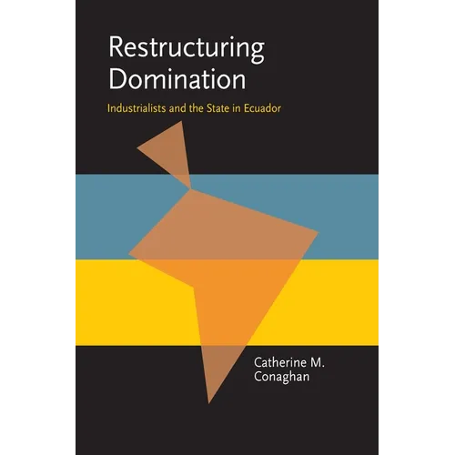 Restructuring Domination: Industrialists and the State in Ecuador