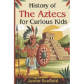 History of the Aztecs for Curious Kids: Discover the Lost World of Warriors, Gods, and a Magnificent City